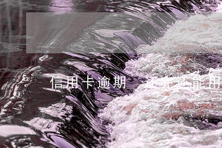 信用卡逾期 还完还能用吗 信用卡逾期 还完还能用吗